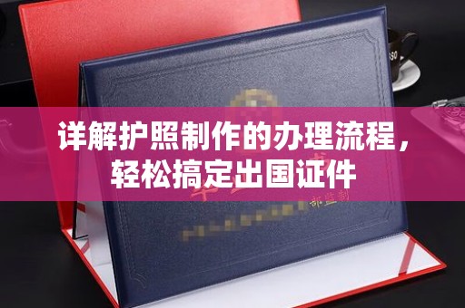 站前详解护照制作的办理流程，轻松搞定出国证件
