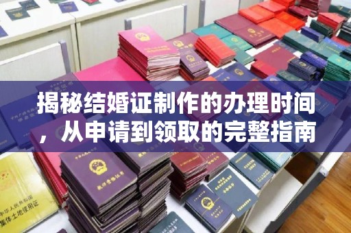 站前揭秘结婚证制作的办理时间，从申请到领取的完整指南
