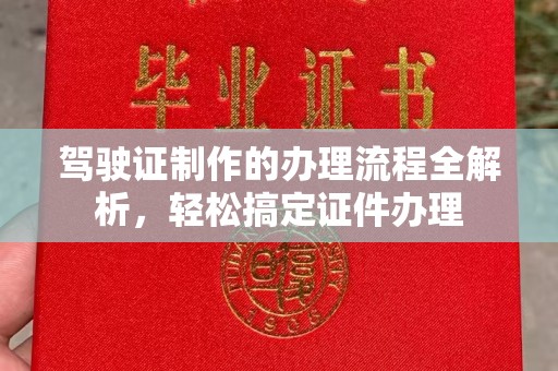 站前驾驶证制作的办理流程全解析，轻松搞定证件办理