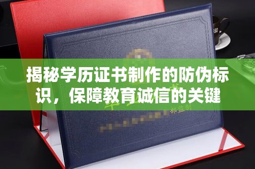 站前揭秘学历证书制作的防伪标识，保障教育诚信的关键