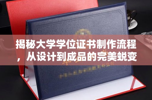 站前揭秘大学学位证书制作流程，从设计到成品的完美蜕变