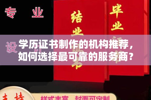 站前学历证书制作的机构推荐，如何选择最可靠的服务商？