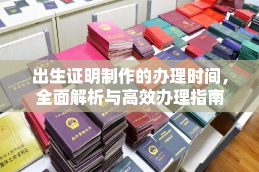站前出生证明制作的办理时间，全面解析与高效办理指南