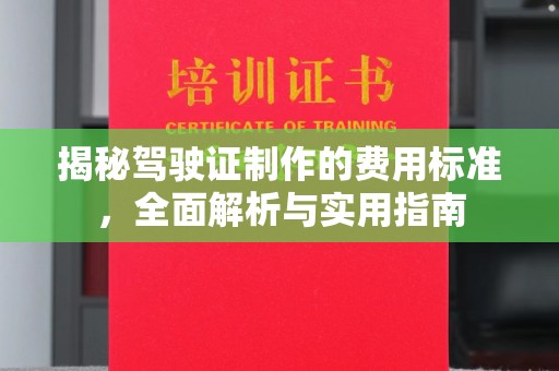 站前揭秘驾驶证制作的费用标准，全面解析与实用指南