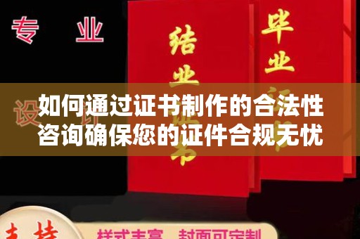 站前如何通过证书制作的合法性咨询确保您的证件合规无忧