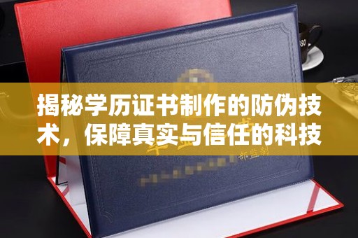 站前揭秘学历证书制作的防伪技术，保障真实与信任的科技力量