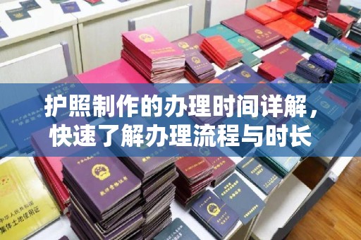 站前护照制作的办理时间详解，快速了解办理流程与时长