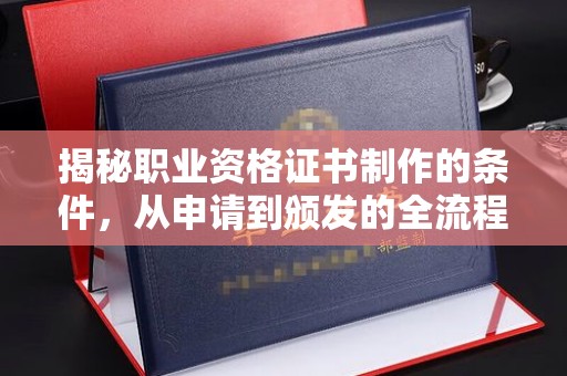 站前揭秘职业资格证书制作的条件，从申请到颁发的全流程解析
