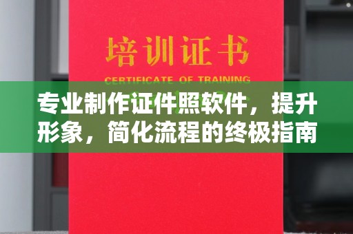 站前专业制作证件照软件，提升形象，简化流程的终极指南