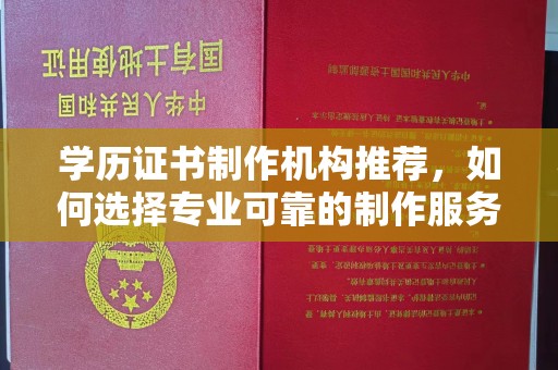 站前学历证书制作机构推荐，如何选择专业可靠的制作服务？