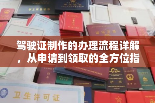 站前驾驶证制作的办理流程详解，从申请到领取的全方位指南