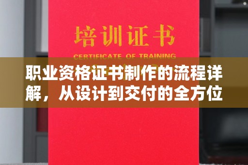 站前职业资格证书制作的流程详解，从设计到交付的全方位指南