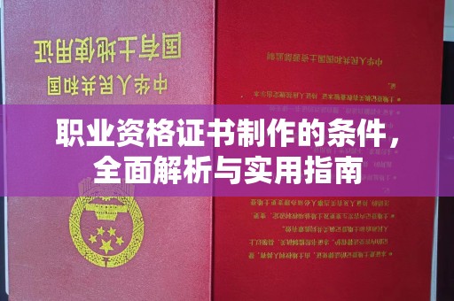 站前职业资格证书制作的条件，全面解析与实用指南